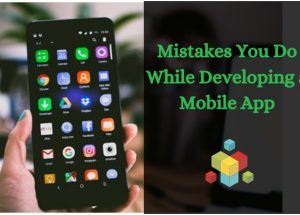 Mistakes You Do While Developing a Mobile App